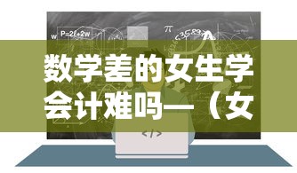 数学差的女生学会计难吗—(女孩专科十大铁饭碗) 数学差的女生学会计难吗—(女孩专科十大铁饭碗)