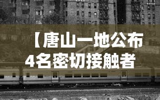 【唐山一地公布4名密切接触者行动轨迹,唐山最新消息今天官方】 【唐山一地公布4名密切接触者行动轨迹,唐山最新消息今天官方】