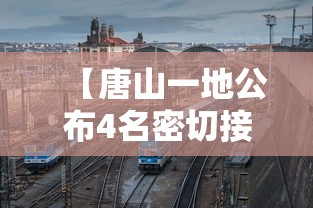 【唐山一地公布4名密切接触者行动轨迹,唐山最新消息今天官方】 【唐山一地公布4名密切接触者行动轨迹,唐山最新消息今天官方】