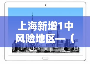 上海新增1中风险地区—（上海新增新冠）