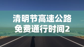 清明节高速公路免费通行时间2022 → 清明节高速免费吗2022年