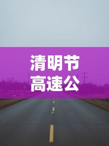 清明节高速公路免费通行时间2022 → 清明节高速免费吗2022年