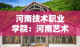 河南技术职业学院:河南艺术职业学院录取查询官网 河南技术职业学院:河南艺术职业学院录取查询官网