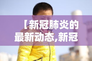 【新冠肺炎的最新动态,新冠肺炎疫情最新症状】