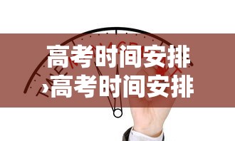高考时间安排›高考时间安排和科目 高考时间安排›高考时间安排和科目