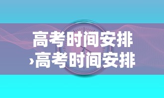 高考时间安排›高考时间安排和科目 高考时间安排›高考时间安排和科目