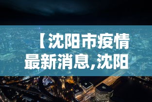 【沈阳市疫情最新消息,沈阳市况】 【沈阳市疫情最新消息,沈阳市况】