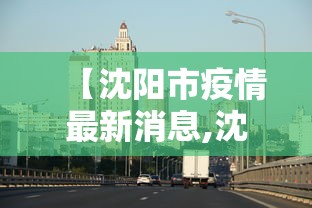 【沈阳市疫情最新消息,沈阳市况】 【沈阳市疫情最新消息,沈阳市况】