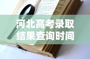 河北高考录取结果查询时间—(河北 高考 录取 查询) 河北高考录取结果查询时间—(河北 高考 录取 查询)