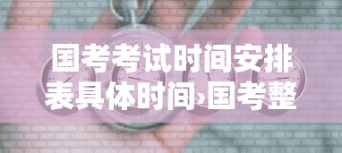国考考试时间安排表具体时间›国考整个时间流程 国考考试时间安排表具体时间›国考整个时间流程