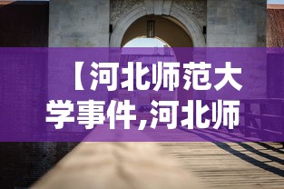 【河北师范大学事件,河北师范大学事件真相】 【河北师范大学事件,河北师范大学事件真相】