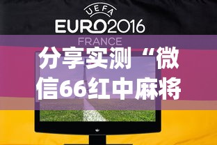 分享实测“微信66红中麻将有挂吗(真的有挂) 分享实测“微信66红中麻将有挂吗(真的有挂)