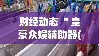 财经动态 ＂皇豪众娱辅助器(确实真的有挂)-知乎