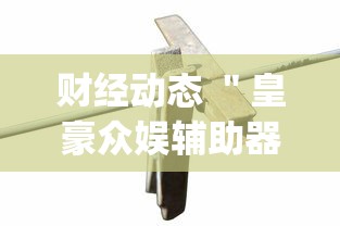财经动态 "皇豪众娱辅助器(确实真的有挂)-知乎 财经动态 "皇豪众娱辅助器(确实真的有挂)-知乎