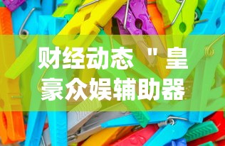 财经动态 "皇豪众娱辅助器(确实真的有挂)-知乎 财经动态 "皇豪众娱辅助器(确实真的有挂)-知乎