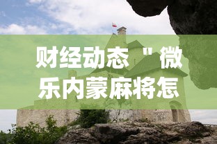 财经动态 ＂微乐内蒙麻将怎么可以多赢分啊”(必胜开挂神器)