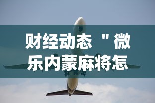财经动态 ＂微乐内蒙麻将怎么可以多赢分啊”(必胜开挂神器)