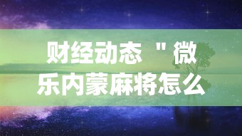 财经动态 ＂微乐内蒙麻将怎么可以多赢分啊	”(必胜开挂神器)