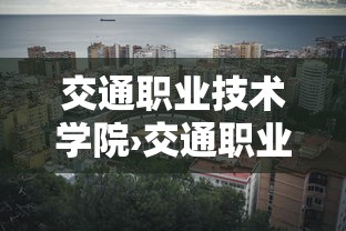 交通职业技术学院›交通职业技术学院公办民办 交通职业技术学院›交通职业技术学院公办民办