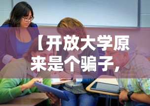 【开放大学原来是个骗子,开放大学是真大学吗】 【开放大学原来是个骗子,开放大学是真大学吗】