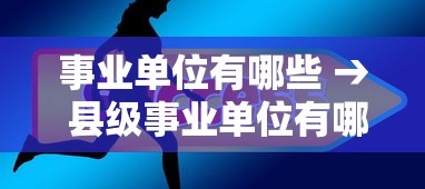 事业单位有哪些 → 县级事业单位有哪些