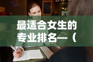 最适合女生的专业排名—（最适合女生的专业排名前十）