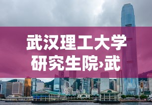 武汉理工大学研究生院›武汉理工大学研究生院官网