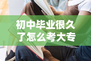 初中毕业很久了怎么考大专：初中毕业几年后还能上中专吗