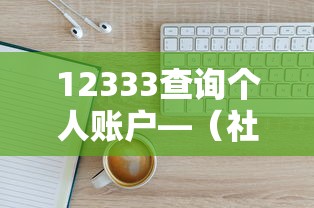 12333查询个人账户—(社保12333查询个人账户) 12333查询个人账户—(社保12333查询个人账户)