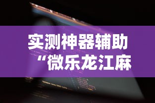 实测神器辅助“微乐龙江麻将有什么规律”科技辅助神器手机版