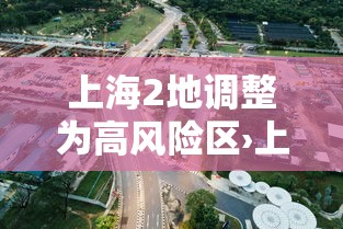 上海2地调整为高风险区›上海樂高樂園