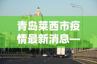 青岛莱西市疫情最新消息—(山东青岛莱西) 青岛莱西市疫情最新消息—(山东青岛莱西)