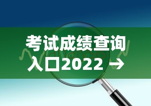 考试成绩查询入口2022 → 考试成绩查询入口初中 考试成绩查询入口2022 → 考试成绩查询入口初中
