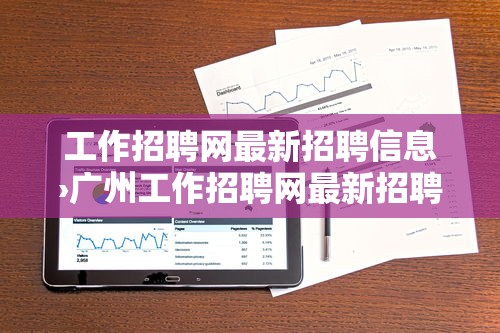 工作招聘网最新招聘信息›广州工作招聘网最新招聘信息 工作招聘网最新招聘信息›广州工作招聘网最新招聘信息