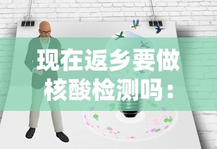 现在返乡要做核酸检测吗:现在要核酸检测才能回家吗 现在返乡要做核酸检测吗:现在要核酸检测才能回家吗