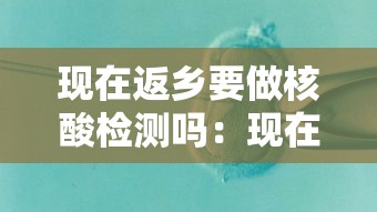 现在返乡要做核酸检测吗:现在要核酸检测才能回家吗 现在返乡要做核酸检测吗:现在要核酸检测才能回家吗