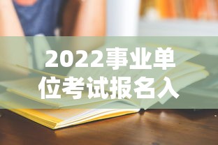 2022事业单位考试报名入口：2022事业编报名入口