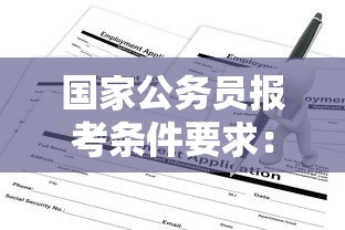 国家公务员报考条件要求：国家公务员的报考条件