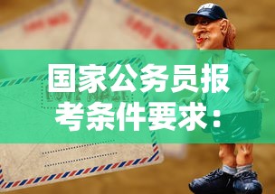 国家公务员报考条件要求：国家公务员的报考条件