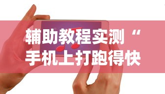 辅助教程实测“手机上打跑得快有什么技巧”作弊挂(辅助外挂+教程)
