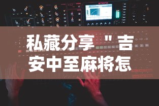 私藏分享 ＂吉安中至麻将怎么提高胜率	”科技辅助神器手机版