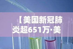 【美国新冠肺炎超651万·美国新冠肺炎超316万例】