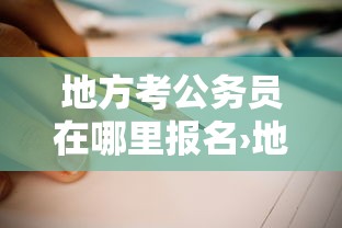 地方考公务员在哪里报名›地方考公考编都在哪里报名啊 地方考公务员在哪里报名›地方考公考编都在哪里报名啊