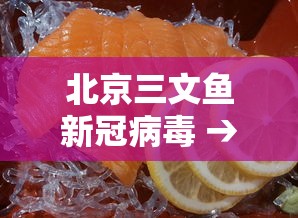 北京三文鱼新冠病毒 → 三文鱼有病毒感染案例吗