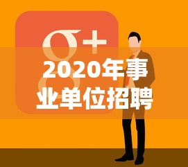 2020年事业单位招聘信息›2020年事业编招聘信息 2020年事业单位招聘信息›2020年事业编招聘信息