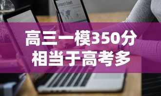 高三一模350分相当于高考多少分 → 高三一模350分很差吗