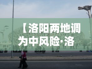 【洛阳两地调为中风险·洛阳最近封路情况】