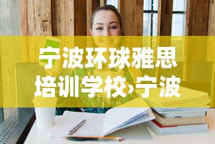 宁波环球雅思培训学校›宁波雅思培训机构