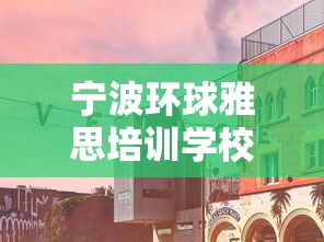 宁波环球雅思培训学校›宁波雅思培训机构