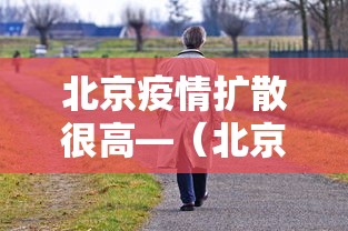 北京疫情扩散很高—(北京疫情扩散很高的原因) 北京疫情扩散很高—(北京疫情扩散很高的原因)